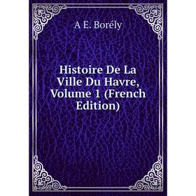 

Книга Histoire De La Ville Du Havre, Volume 1 (French Edition)
