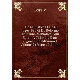 

Книга De La Justice Et Des Juges: Projet De Réforme Judiciaire, Mémoires Pour Servir À L'histoire D'un Régime Constituionnel, Volume 2 (French Edition