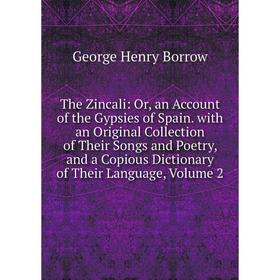 

Книга The Zincali: Or, an Account of the Gypsies of Spain. with an Original Collection of Their Songs and Poetry, and a Copious Dictionary of Their La