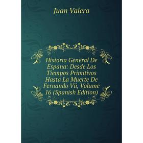 

Книга Historia General De Espana: Desde Los Tiempos Primitivos Hasta La Muerte De Fernando Vii, Volume 16 (Spanish Edition)