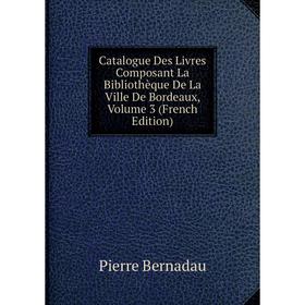 

Книга Catalogue Des Livres Composant La Bibliothèque De La Ville De Bordeaux, Volume 3 (French Edition)