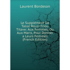 

Книга Le Supplément De Tasse Rouzi Friou Titave: Aux Femmes Ou Aux Maris, Pour Donner a Leurs Femmes