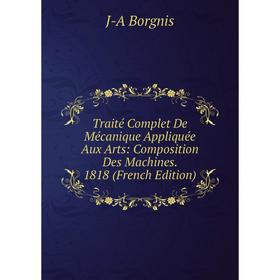 

Книга Traité Complet De Mécanique Appliquée Aux Arts: Composition Des Machines. 1818 (French Edition)
