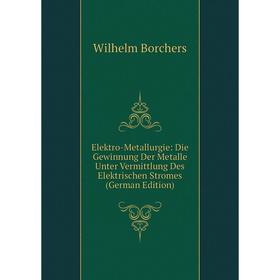 

Книга Elektro-Metallurgie: Die Gewinnung Der Metalle Unter Vermittlung Des Elektrischen Stromes (German Edition)