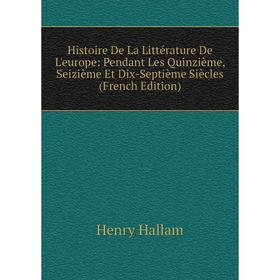 

Книга Histoire De La Littérature De L'europe: Pendant Les Quinzième, Seizième Et Dix-Septième Siècles (French Edition)