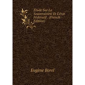 

Книга Étude Sur La Souveraineté Et L'état Fédératif. (French Edition)