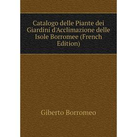 

Книга Catalogo delle Piante dei Giardini d'Acclimazione delle Isole Borromee (French Edition)