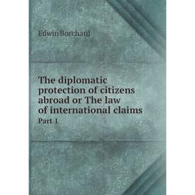 

Книга The diplomatic protection of citizens abroad or The law of international claims. Part 1