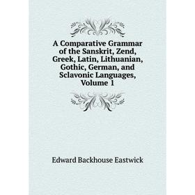 

Книга A Comparative Grammar of the Sanskrit, Zend, Greek, Latin, Lithuanian, Gothic, German, and Sclavonic Languages, Volume 1