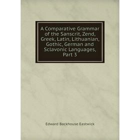 

Книга A Comparative Grammar of the Sanscrit, Zend, Greek, Latin, Lithuanian, Gothic, German and Sclavonic Languages, Part 3