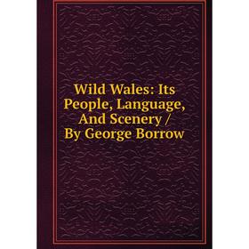 

Книга Wild Wales: Its People, Language, And Scenery / By George Borrow
