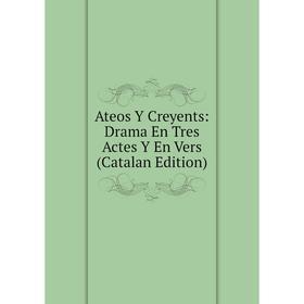 

Книга Ateos Y Creyents: Drama En Tres Actes Y En Vers (Catalan Edition)