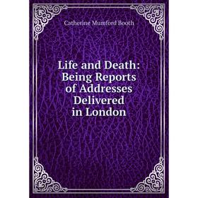 

Книга Life and Death: Being Reports of Addresses Delivered in London