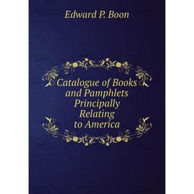 

Книга Catalogue of Books and Pamphlets Principally Relating to America