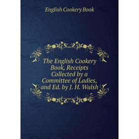 

Книга The English Cookery Book, Receipts Collected by a Committee of Ladies, and Ed. by J. H. Walsh