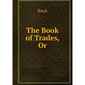 

Книга The Book of Trades, Or
