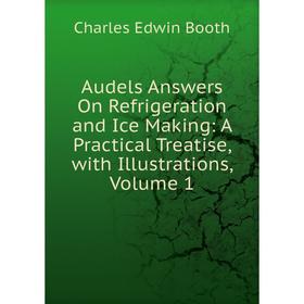 

Книга Audels Answers On Refrigeration and Ice Making: A Practical Treatise, with Illustrations, Volume 1