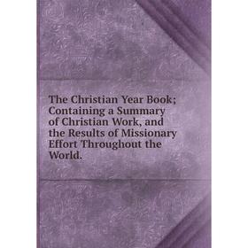 

Книга The Christian Year Book; Containing a Summary of Christian Work, and the Results of Missionary Effort Throughout the World.