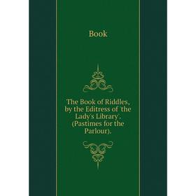 

Книга The Book of Riddles, by the Editress of 'the Lady's Library'. (Pastimes for the Parlour).