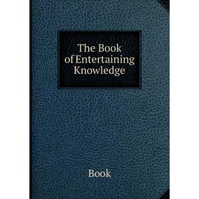 

Книга The Book of Entertaining Knowledge