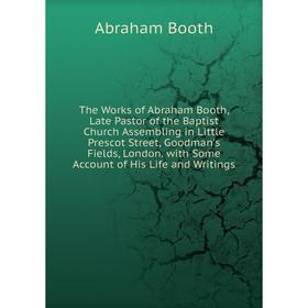 

Книга The Works of Abraham Booth, Late Pastor of the Baptist Church Assembling in Little Prescot Street, Goodman's Fields, London