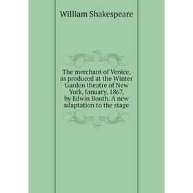 

Книга The merchant of Venice, as produced at the Winter Garden theatre of New York, January, 1867, by Edwin Booth. A new adaptation to the stage