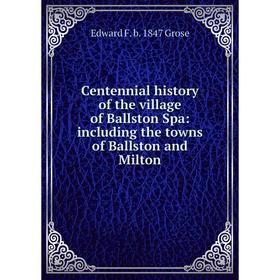 

Книга Centennial history of the village of Ballston Spa: including the towns of Ballston and Milton