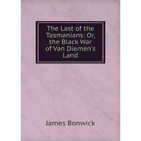 

Книга The Last of the Tasmanians: Or, the Black War of Van Diemen's Land