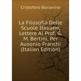 

Книга La Filosofia Delle Scuole Italiane, Lettere Al Prof. G. M. Bertini, Per Ausonio Franchi