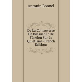 

Книга De La Controverse De Bossuet Et De Fénelon Sur Le Quiétisme (French Edition)