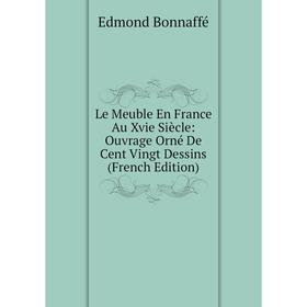 

Книга Le Meuble En France Au Xvie Siècle: Ouvrage Orné De Cent Vingt Dessins