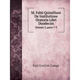 

Книга M Fabii Quintiliani De Institutione Oratoria Libri DuodecimVolume 3, Parts 7-9