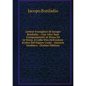 

Книга Lettere Famigliari Di Jacopo Bonfadio: Con Altri Suoi Componimenti in Prosa Ed in Verso, E Colla Vita Dell'autore Scritta Dal Signor Conte Anton