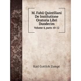 

Книга M Fabii Quintiliani De Institutione Oratoria Libri DuodecimVolume 4, Parts 10-12