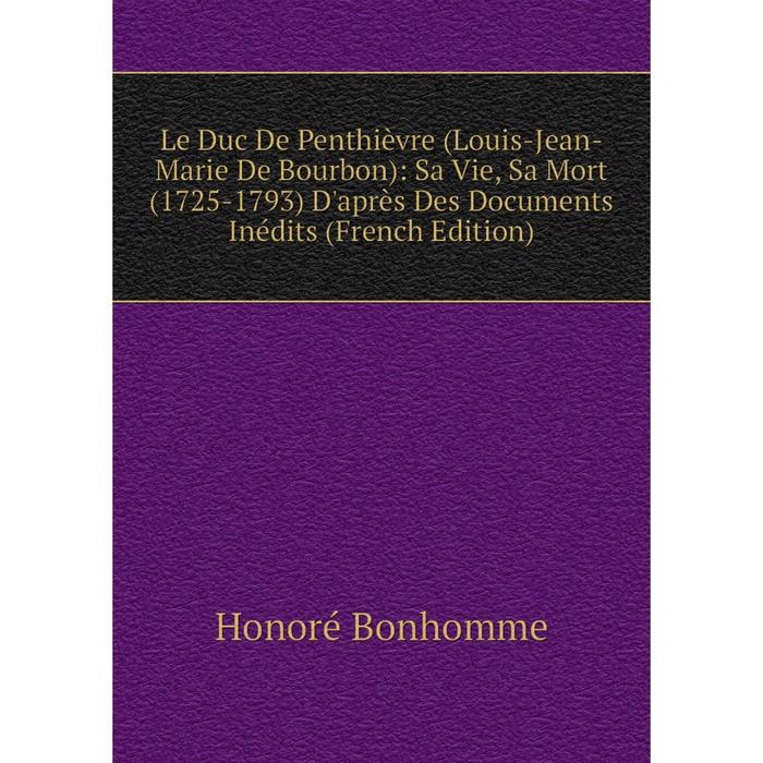 фото Книга le duc de penthièvre (louis-jean-marie de bourbon): sa vie, sa mort (1725-1793) d'après des documents inédits nobel press