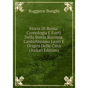 

Книга Storia Di Roma: Cronologia E Fonti Della Storia Romana. L'antichissimo Lazio E Origini Della Città (Italian Edition)