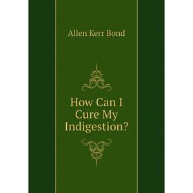 

Книга How Can I Cure My Indigestion