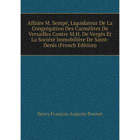 

Книга Affaire M. Sempé, Liquidateur De La Congrégation Des Carmélites De Versailles Contre M.H. De Vergès Et La Société Immobilière De Saint-Denis
