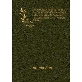 

Книга Memoria le Di Politica Positiva Per Gli Affari Dell'impero Degli Ottomani: (Dal 12 Settembre 1876 Al Maggio 1877)