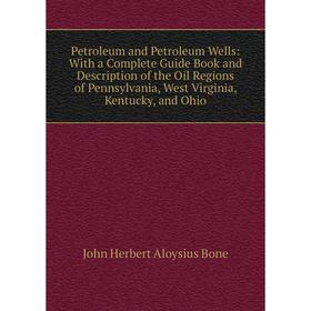 

Книга Petroleum and Petroleum Wells: With a Complete Guide Book and Description of the Oil Regions of Pennsylvania, West Virginia, Kentucky, and Ohio