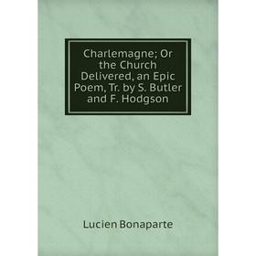 

Книга Charlemagne; Or the Church Delivered, an Epic Poem, Tr. by S. Butler and F. Hodgson