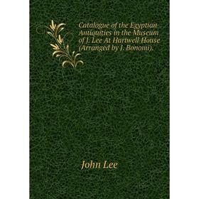 

Книга Catalogue of the Egyptian Antiquities in the Museum of J. Lee At Hartwell House (Arranged by J. Bonomi).