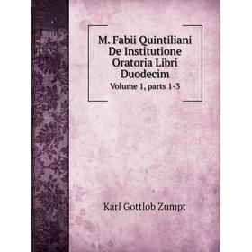 

Книга M Fabii Quintiliani De Institutione Oratoria Libri DuodecimVolume 1, Parts 1-3