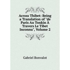 

Книга Across Thibet: Being a Translation of de Paris Au Tonkin À Travers Le Tibet Inconnu, Volume 2