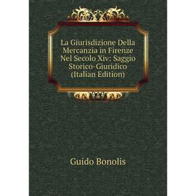 

Книга La Giurisdizione Della Mercanzia in Firenze Nel Secolo Xiv: Saggio Storico-Giuridico