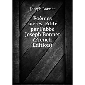 

Книга Poèmes sacrés. Edité par l'abbé Joseph Bonnet (French Edition)