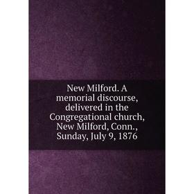 

Книга New Milford A memorial discourse, delivered in the Congregational church, New Milford, Conn, Sunday, July 9, 1876