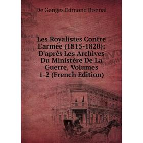 

Книга Les Royalistes Contre L'armée (1815-1820): D'après Les Archives Du Ministère De La Guerre, Volumes 1-2