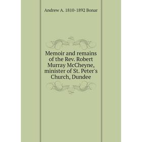 

Книга Memoir and remains of the Rev Robert Murray McCheyne, minister of St Peter's Church, Dundee