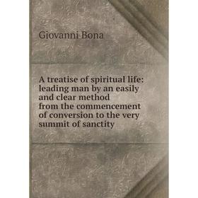 

Книга A treatise of spiritual life: leading man by an easily and clear method from the commencement of conversion to the very summit of sanctity